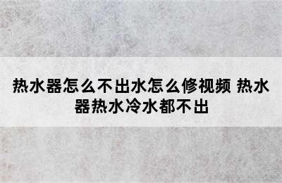 热水器怎么不出水怎么修视频 热水器热水冷水都不出